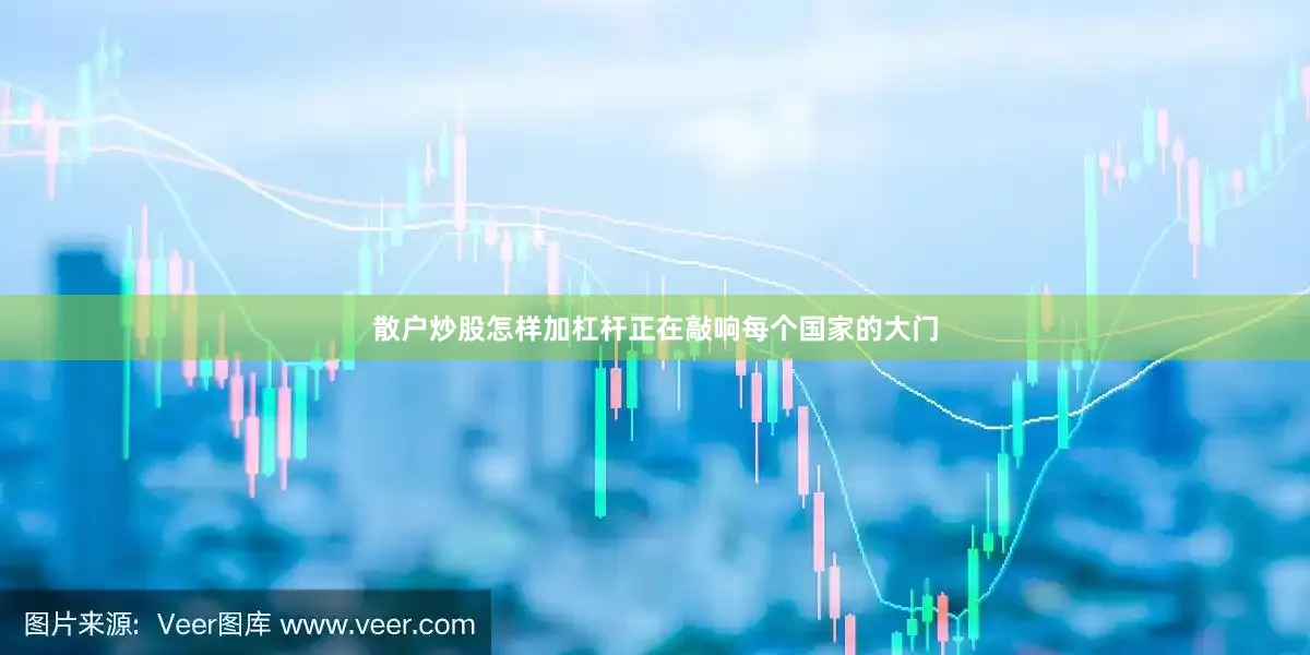 散户炒股怎样加杠杆正在敲响每个国家的大门