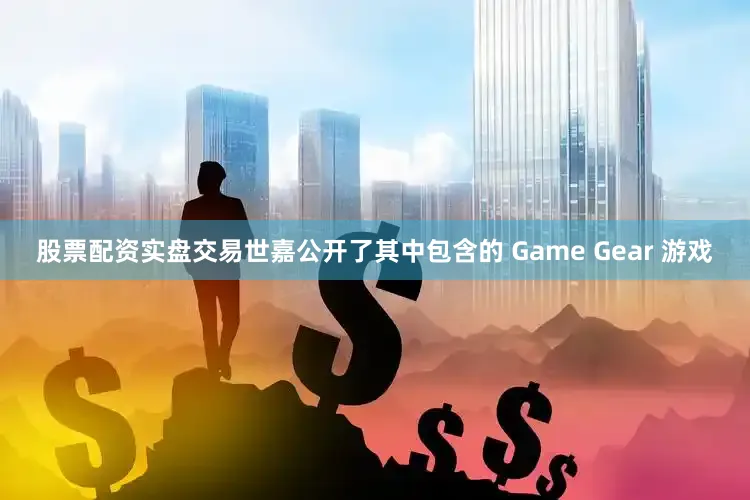 股票配资实盘交易世嘉公开了其中包含的 Game Gear 游戏